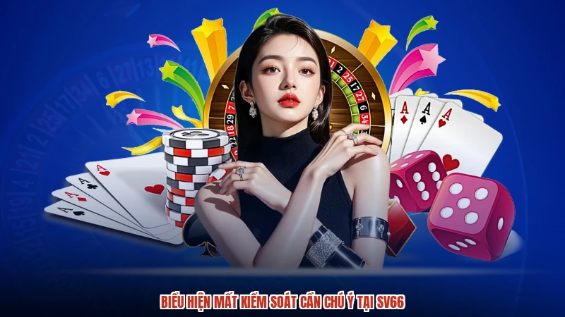 Biểu hiện mất kiểm soát cần chú ý tại SV66