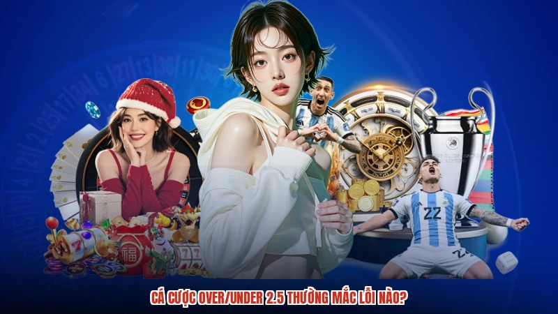 Cá cược overunder 2.5 thường mắc lỗi nào?