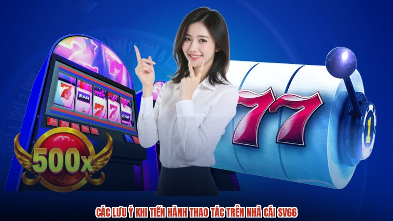 Các lưu ý khi tiến hành thao tác trên nhà cái SV66