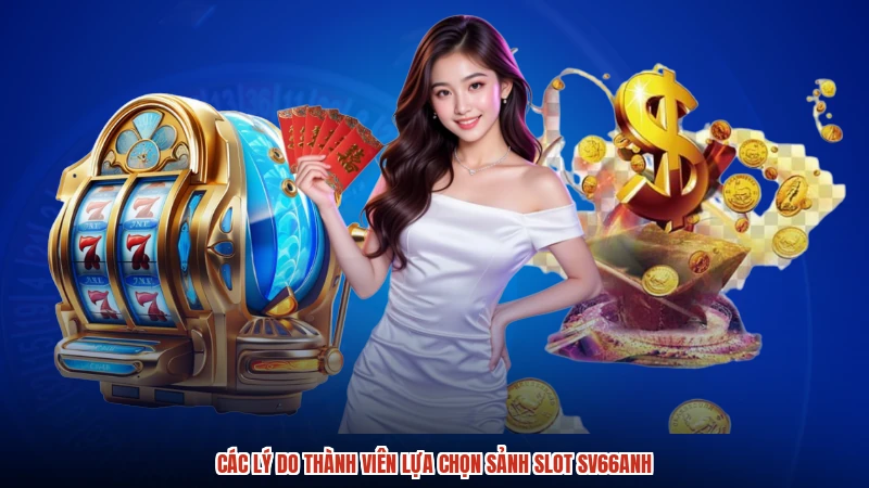 Các lý do thành viên lựa chọn sảnh slot SV66anh