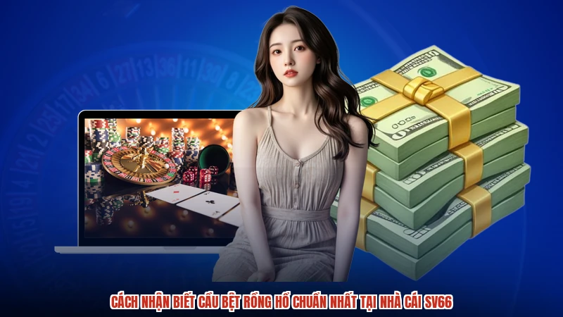 Cách Nhận Biết Cầu Bệt Rồng Hổ Chuẩn Nhất Tại Nhà Cái SV66