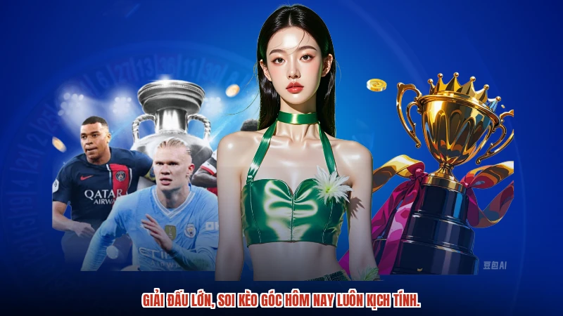 Giải đấu lớn, soi kèo góc hôm nay luôn kịch tính.