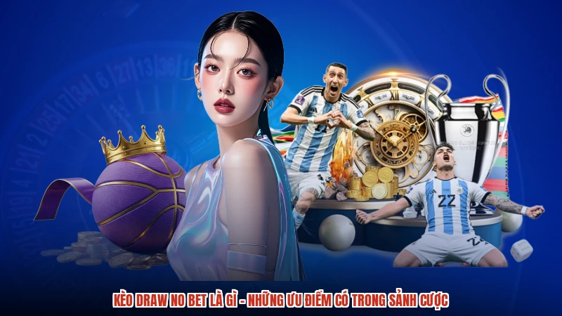Kèo Draw No Bet Là Gì - Những Ưu Điểm Có Trong Sảnh Cược