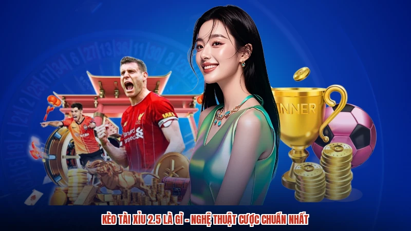 Kèo Tài Xỉu 2.5 Là Gì - Nghệ Thuật Cược Chuẩn Nhất
