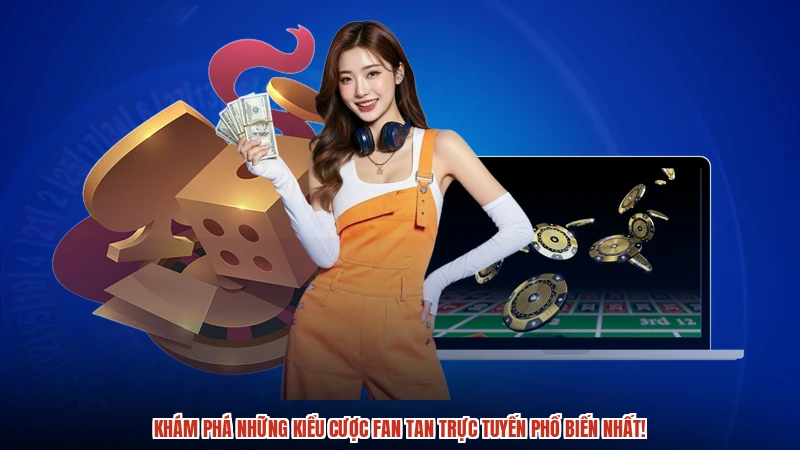 Khám phá những kiểu cược fan tan trực tuyến phổ biến nhất