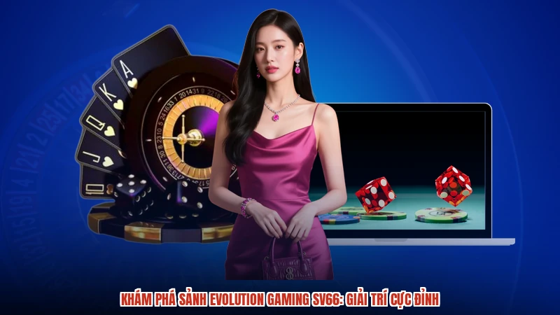 Khám Phá Sảnh Evolution Gaming SV66: Giải Trí Cực Đỉnh