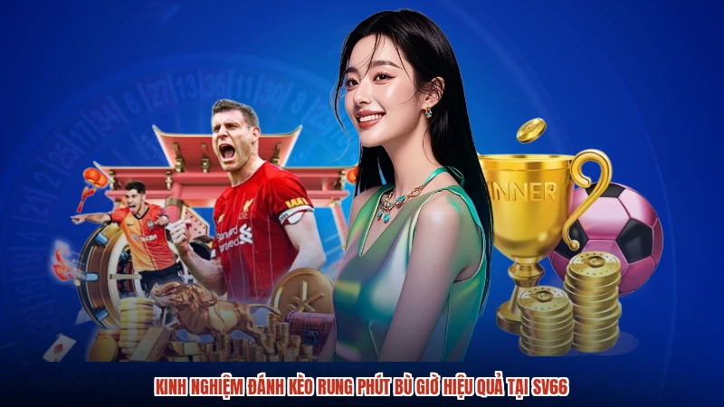 Kinh Nghiệm Đánh Kèo Rung Phút Bù Giờ Hiệu Quả Tại SV66