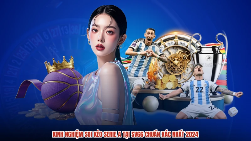 Kinh Nghiệm Soi Kèo Serie A Tại SV66 Chuẩn Xác Nhất 2024