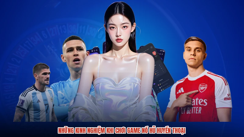 Những kinh nghiệm khi chơi game nổ hũ huyền thoại
