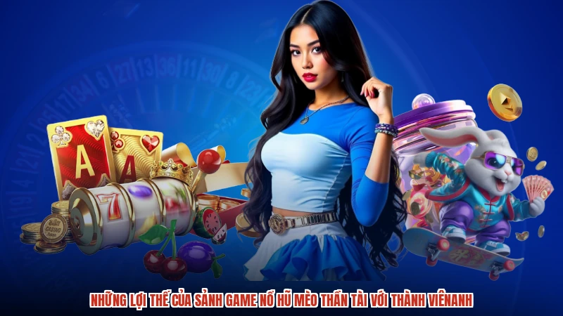 Những lợi thế của sảnh game nổ hũ mèo thần tài với thành viênanh