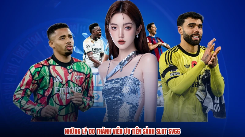 Những lý do thành viên ưu tiên sảnh slot SV66