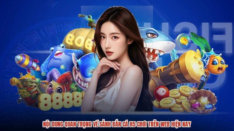 Nội dung quan trọng về sảnh bắn cá H5 chơi trên web hiện nay