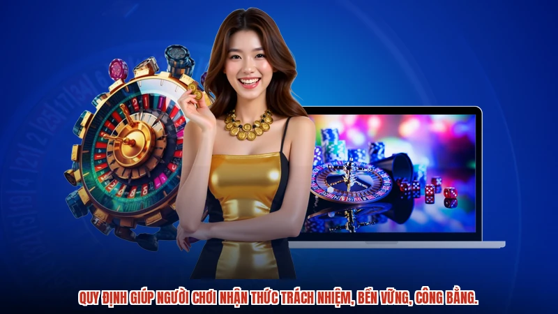 Quy định giúp người chơi nhận thức trách nhiệm, bền vững, công bằng.