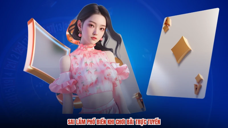 Sai lầm phổ biến khi chơi bài trực tuyến