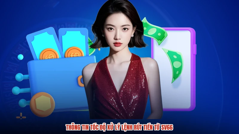 Thông tin tốc độ xử lý lệnh rút tiền từ SV66
