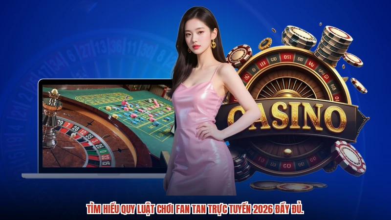 Tìm hiểu quy luật chơi fan tan trực tuyến 2026 đầy đủ.