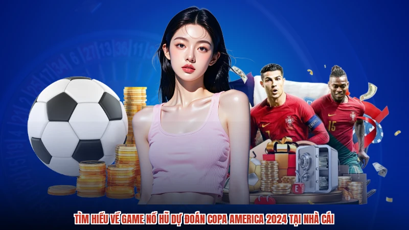 Tìm hiểu về game nổ hũ dự đoán copa america 2024 tại nhà cái
