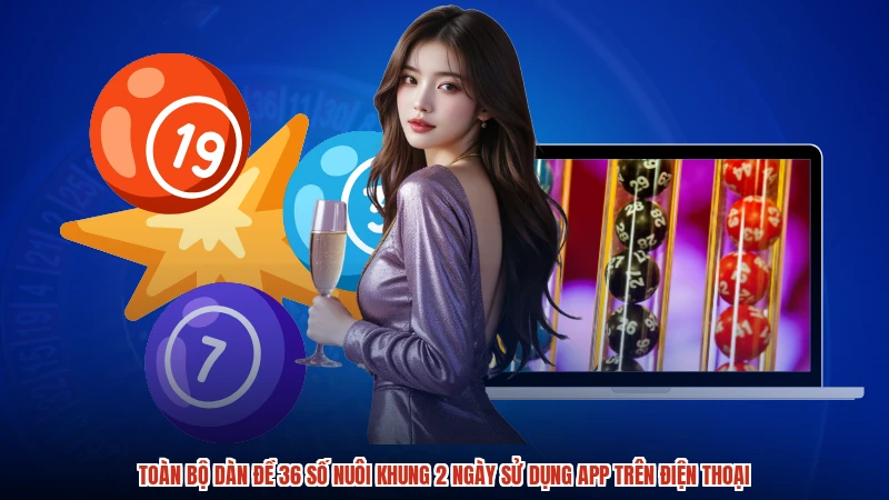 Toàn bộ dàn đề 36 số nuôi khung 2 ngày sử dụng app trên điện thoại